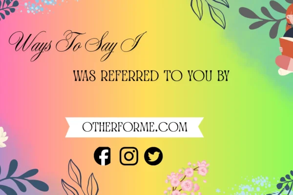 ways to say I was referred to you by
