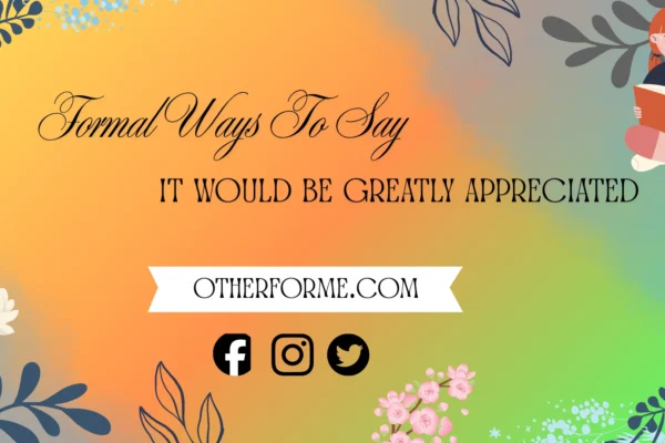 Formal ways to say it would be greatly appreciated