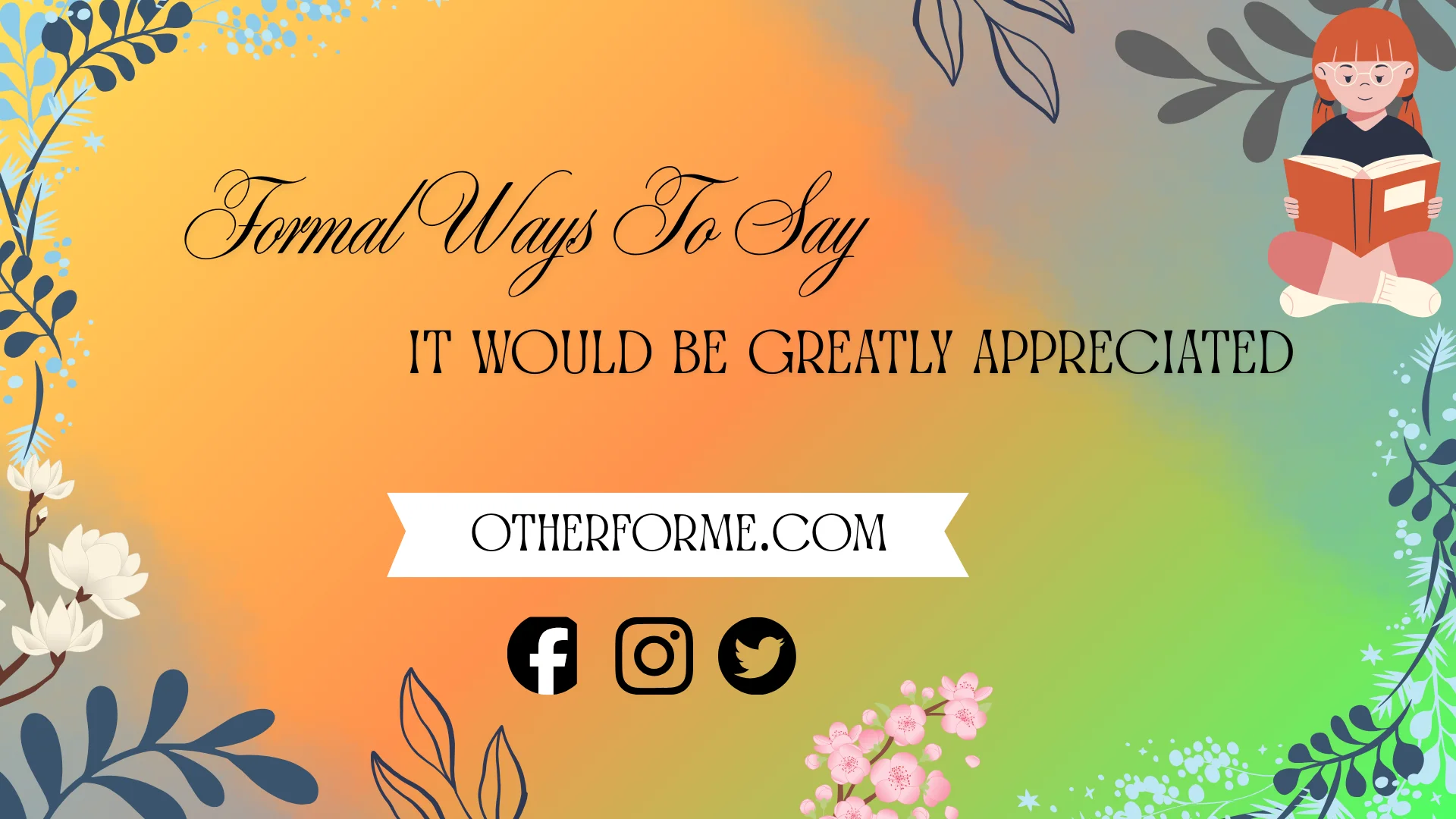 Formal ways to say it would be greatly appreciated