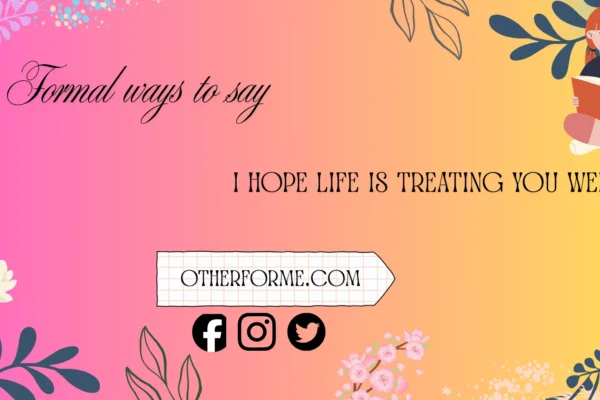 formal ways to say i hope life is treating you well